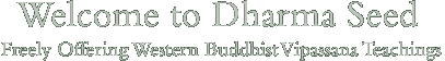 Welcome to Dharma Seed: Freely Offering Western Buddhist
                        Vipassana Teachings